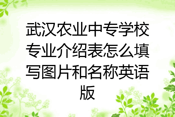 武汉农业中专学校专业介绍表怎么填写图片和名称英语版