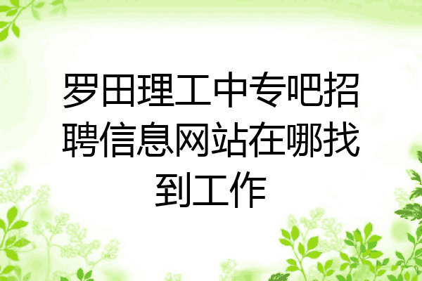 罗田理工中专吧招聘信息网站在哪找到工作
