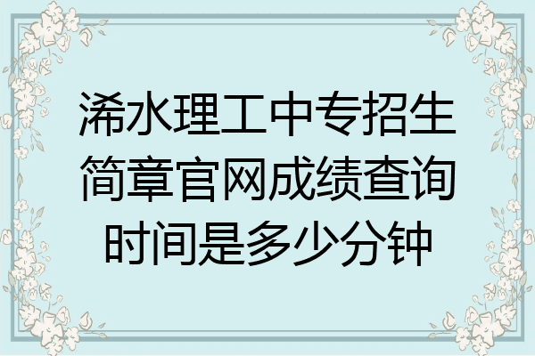 浠水理工中专招生简章官网成绩查询时间是多少分钟