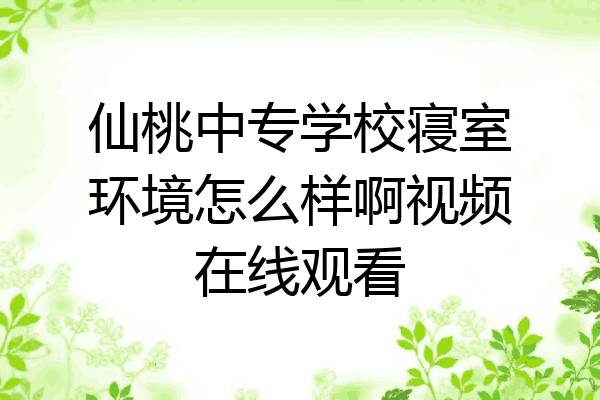 仙桃中专学校寝室环境怎么样啊视频在线观看