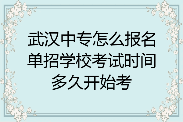 武汉中专怎么报名单招学校考试时间多久开始考