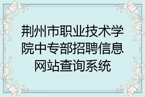 荆州市职业技术学院中专部招聘信息网站查询系统
