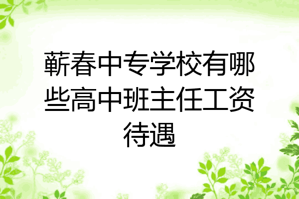 蕲春中专学校有哪些高中班主任工资待遇