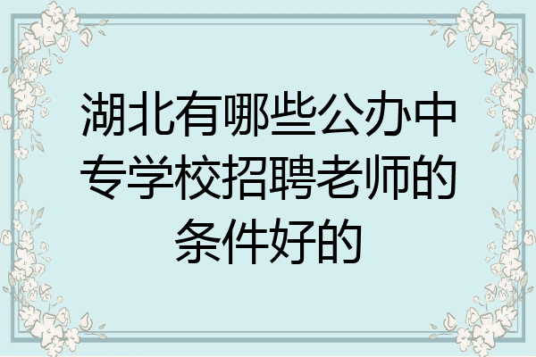 湖北有哪些公办中专学校招聘老师的条件好的