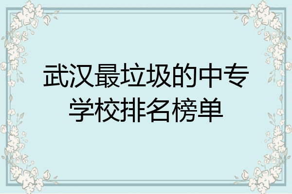 武汉最垃圾的中专学校排名榜单