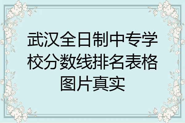 武汉全日制中专学校分数线排名表格图片真实