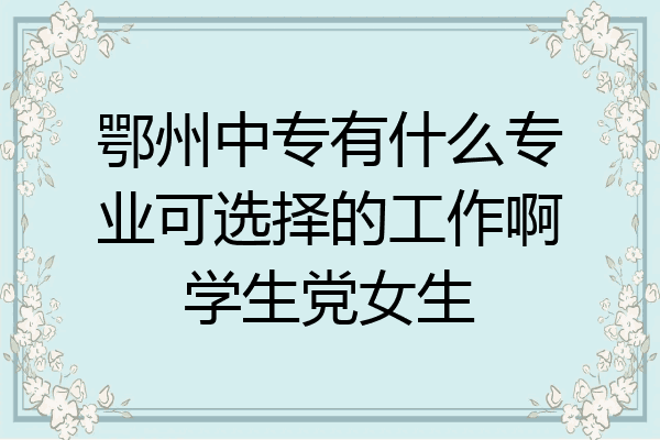 鄂州中专有什么专业可选择的工作啊学生党女生