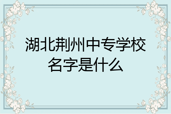 湖北荆州中专学校名字是什么