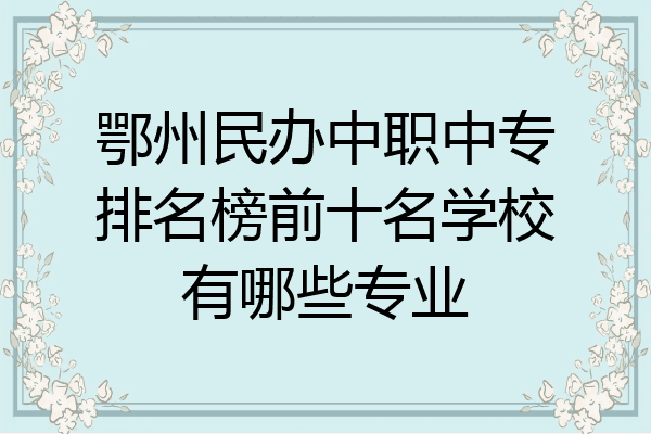 鄂州民办中职中专排名榜前十名学校有哪些专业