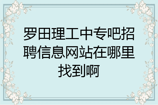 罗田理工中专吧招聘信息网站在哪里找到啊