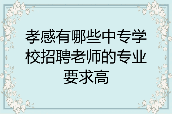 孝感有哪些中专学校招聘老师的专业要求高