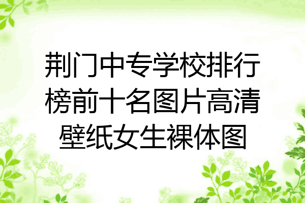 荆门中专学校排行榜前十名图片高清壁纸女生裸体图