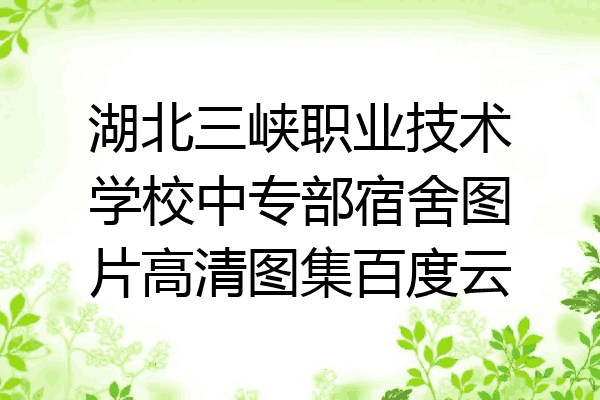 湖北三峡职业技术学校中专部宿舍图片高清图集百度云