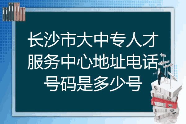 长沙市大中专人才服务中心地址电话号码是多少号