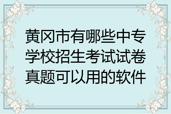 黄冈市有哪些中专学校招生考试试卷真题可以用的软件
