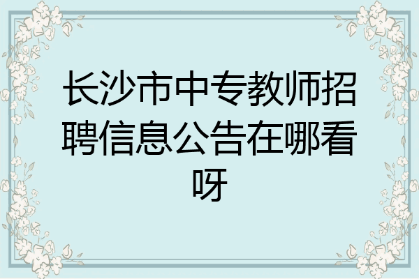 长沙市中专教师招聘信息公告在哪看呀