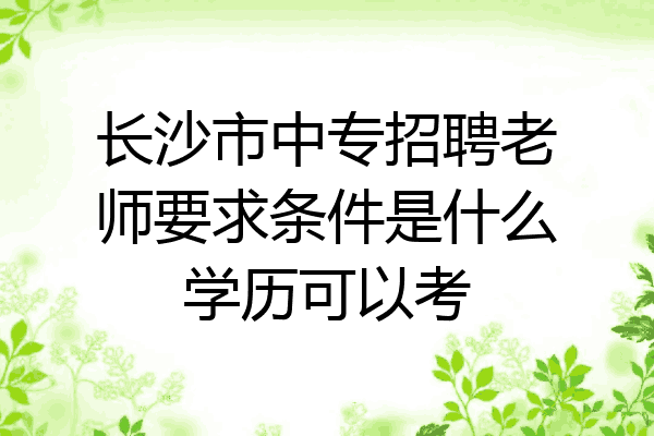 长沙市中专招聘老师要求条件是什么学历可以考