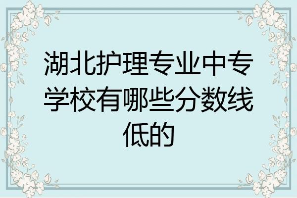 湖北护理专业中专学校有哪些分数线低的