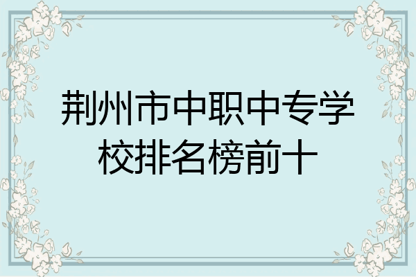 荆州市中职中专学校排名榜前十