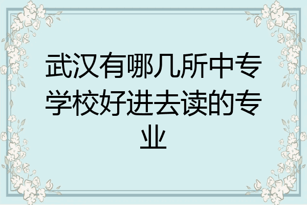 武汉有哪几所中专学校好进去读的专业