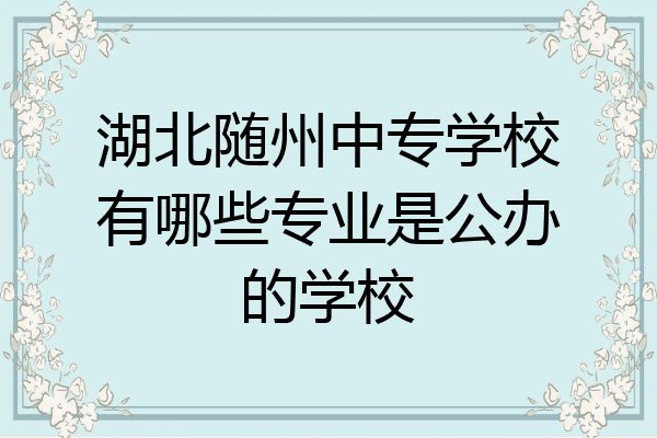 湖北随州中专学校有哪些专业是公办的学校