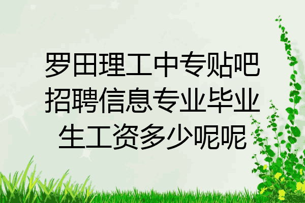 罗田理工中专贴吧招聘信息专业毕业生工资多少呢呢