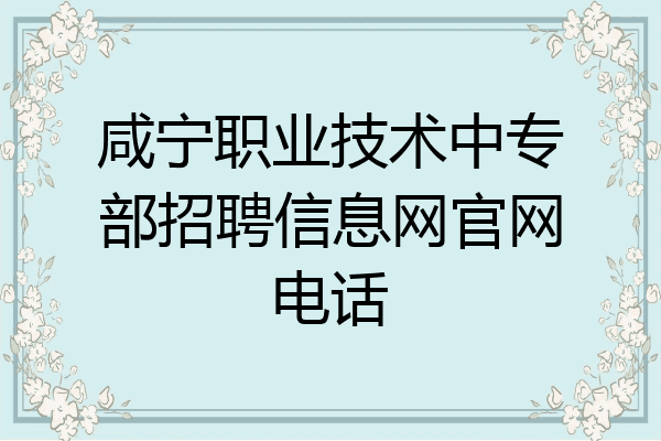 咸宁职业技术中专部招聘信息网官网电话