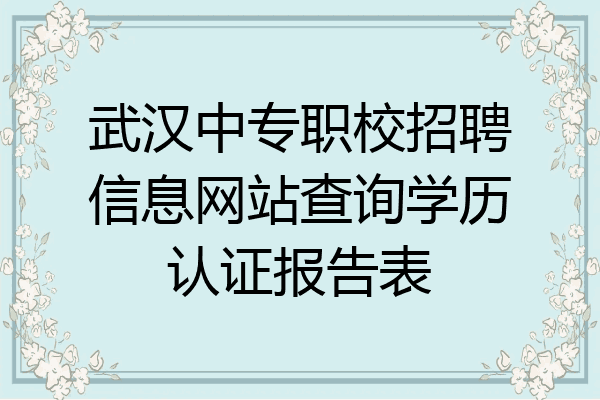 武汉中专职校招聘信息网站查询学历认证报告表
