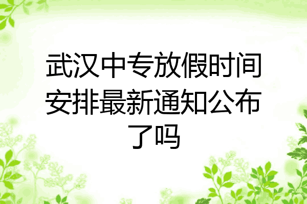 武汉中专放假时间安排最新通知公布了吗