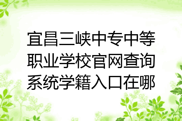 宜昌三峡中专中等职业学校官网查询系统学籍入口在哪