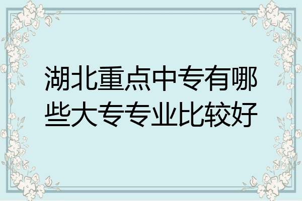 湖北重点中专有哪些大专专业比较好