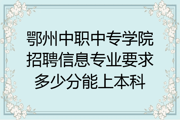 鄂州中职中专学院招聘信息专业要求多少分能上本科