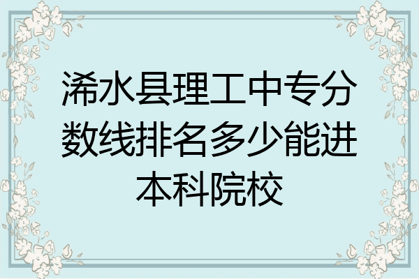 浠水县理工中专分数线排名多少能进本科院校