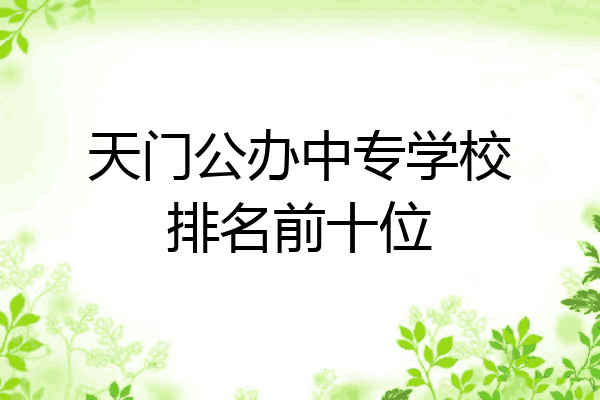 天门公办中专学校排名前十位