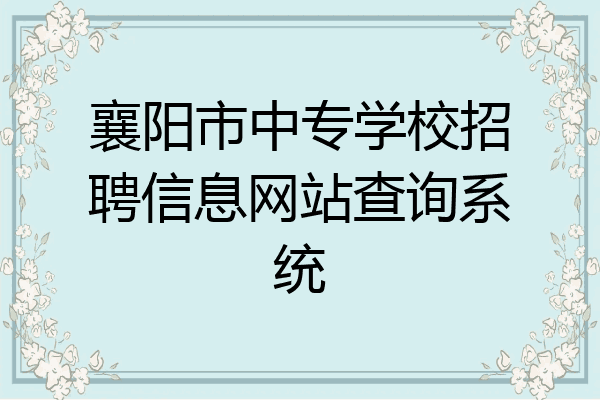 襄阳市中专学校招聘信息网站查询系统