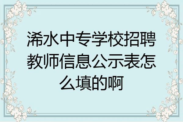 浠水中专学校招聘教师信息公示表怎么填的啊