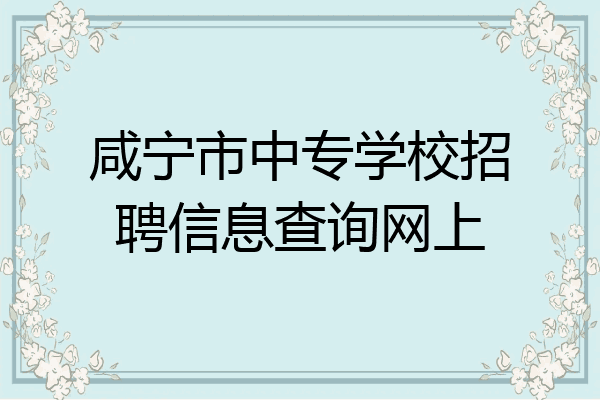 咸宁市中专学校招聘信息查询网上