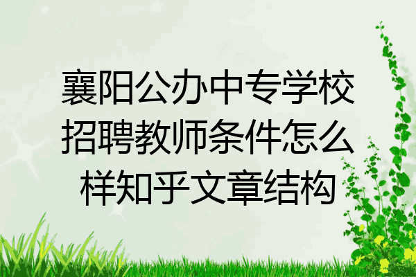 襄阳公办中专学校招聘教师条件怎么样知乎文章结构