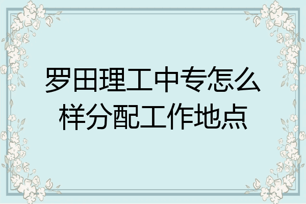 罗田理工中专怎么样分配工作地点