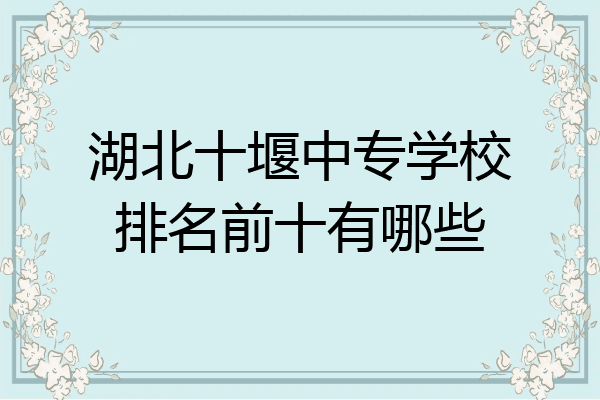湖北十堰中专学校排名前十有哪些