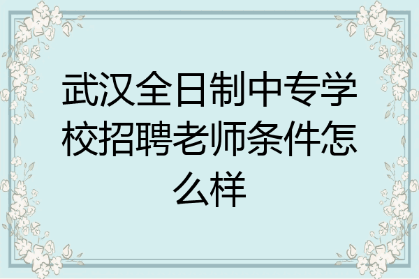 武汉全日制中专学校招聘老师条件怎么样