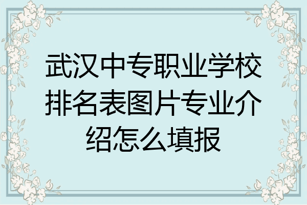 武汉中专职业学校排名表图片专业介绍怎么填报