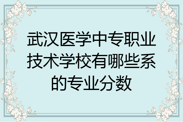 武汉医学中专职业技术学校有哪些系的专业分数