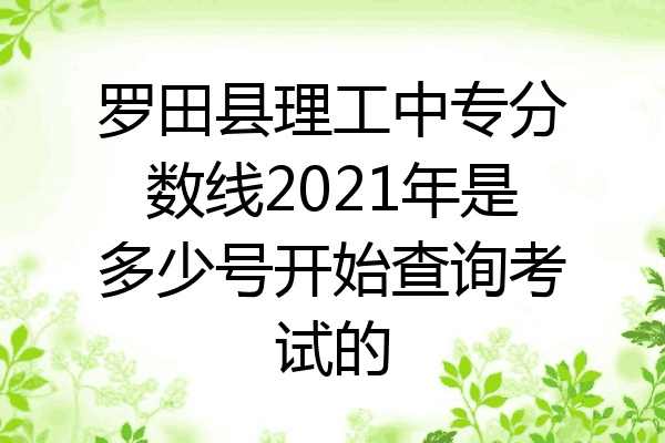 罗田县理工中专分数线2021年是多少号开始查询考试的