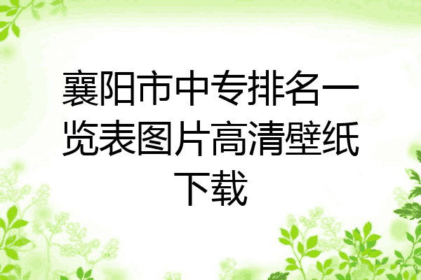 襄阳市中专排名一览表图片高清壁纸下载