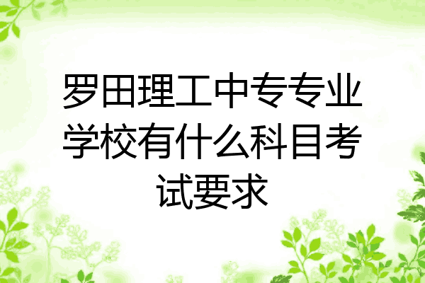 罗田理工中专专业学校有什么科目考试要求