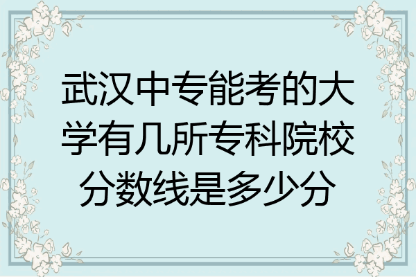 武汉中专能考的大学有几所专科院校分数线是多少分