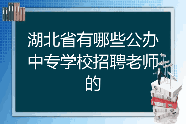 湖北省有哪些公办中专学校招聘老师的