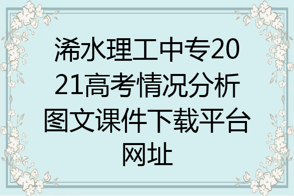 浠水理工中专2021高考情况分析图文课件下载平台网址
