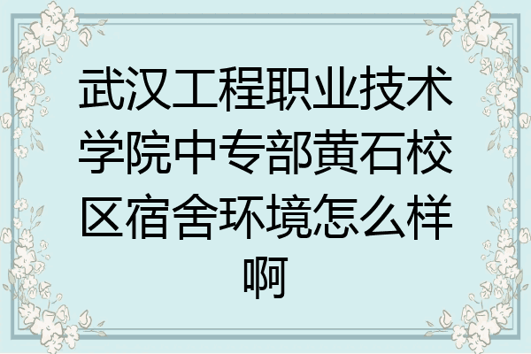 武汉工程职业技术学院中专部黄石校区宿舍环境怎么样啊